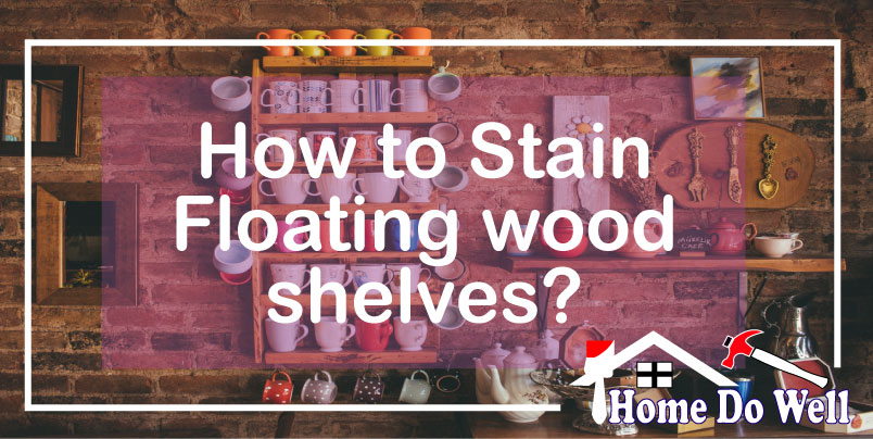 How to Stain Floating wood shelves? 5 Easy Steps Explained